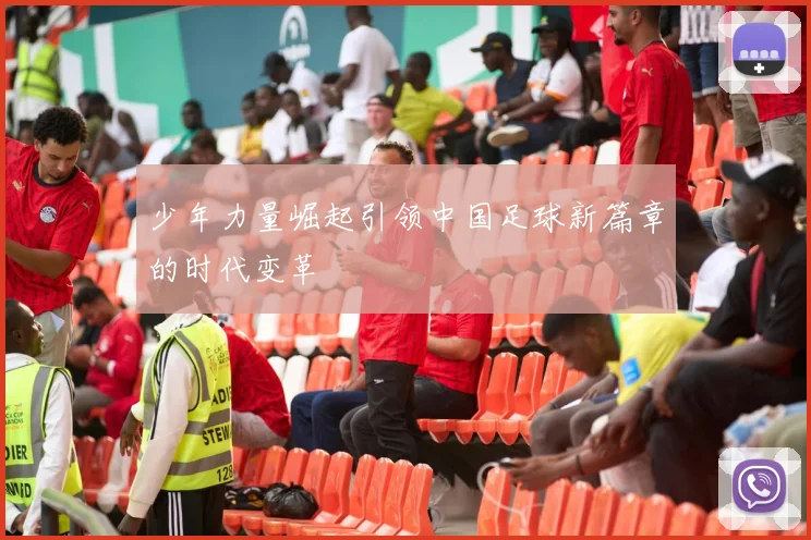 少年力量崛起引领中国足球新篇章的时代变革