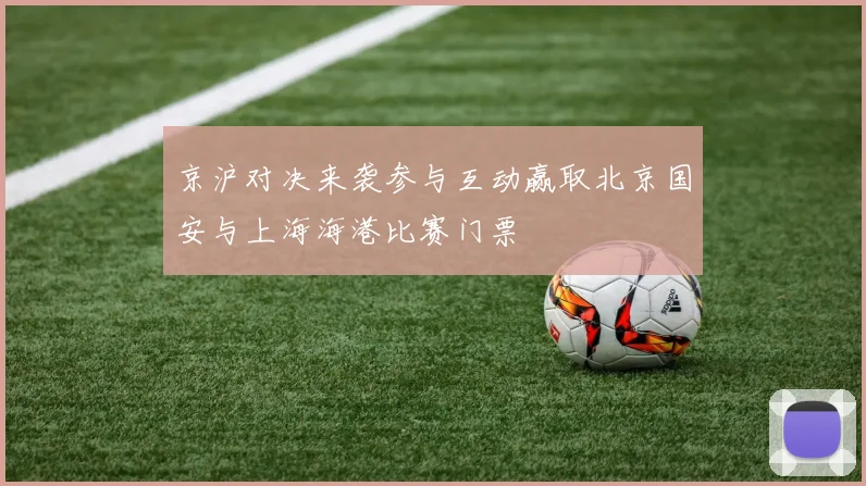 京沪对决来袭参与互动赢取北京国安与上海海港比赛门票
