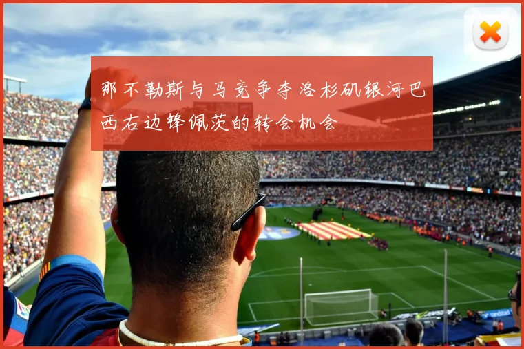 那不勒斯与马竞争夺洛杉矶银河巴西右边锋佩茨的转会机会