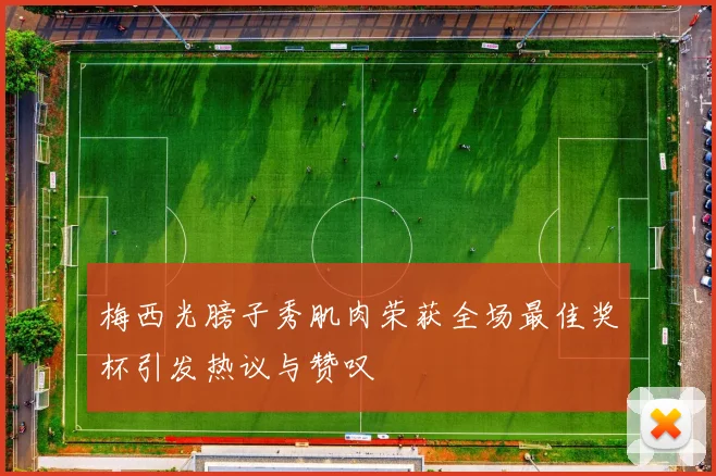 梅西光膀子秀肌肉荣获全场最佳奖杯引发热议与赞叹